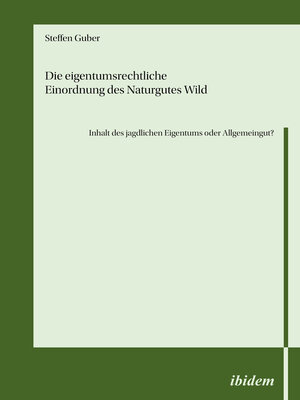 cover image of Die eigentumsrechtliche Einordnung des Naturgutes Wild--Inhalt des jagdlichen Eigentums oder Allgemeingut?